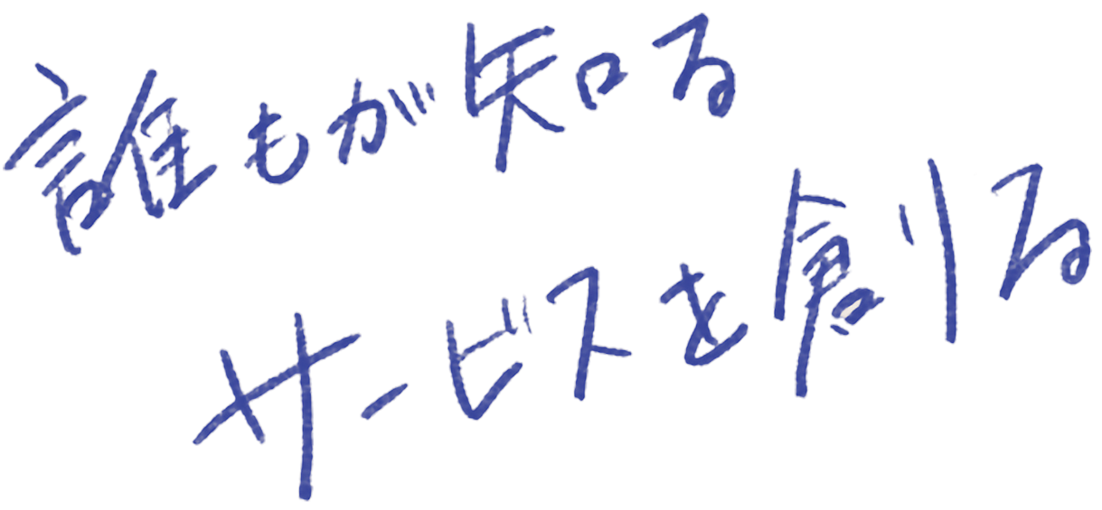 誰もが知る サービスを創る。